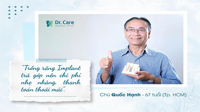 Chú Hạnh đã thực hiện trồng 5 răng Implant tại Dr. Care, chú cho biết mình đã tiết kiệm một khoản tiền lương hàng tháng và chi trả theo giai đoạn nên khá thoải mái.