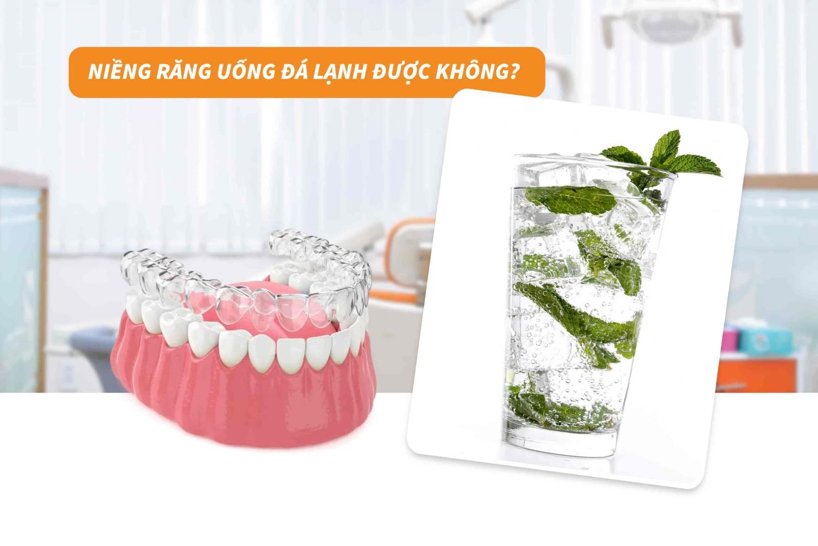 Niềng răng uống đá lạnh được không?